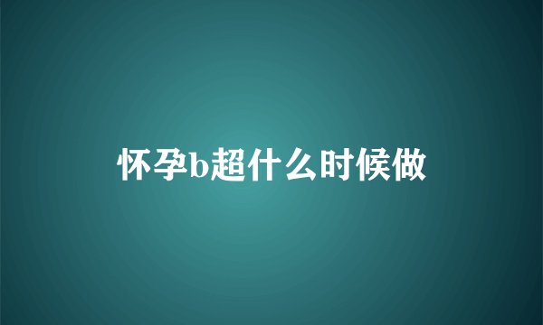 怀孕b超什么时候做