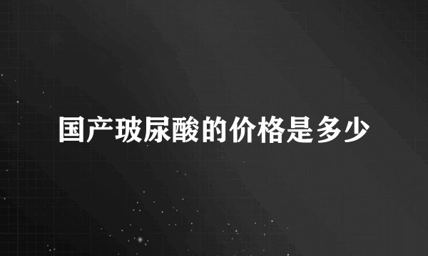 国产玻尿酸的价格是多少