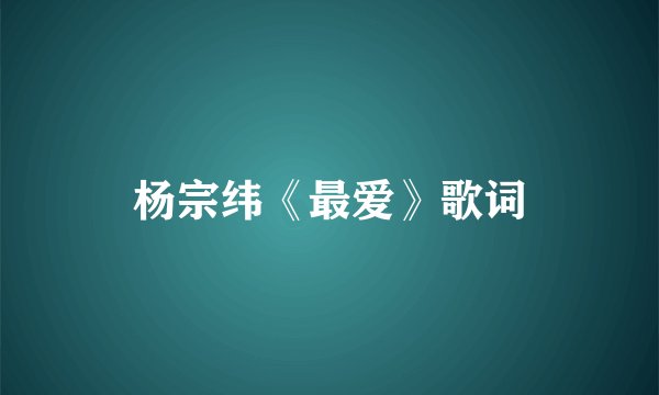 杨宗纬《最爱》歌词