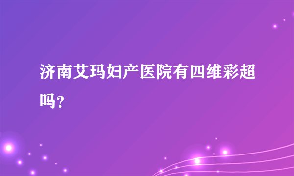 济南艾玛妇产医院有四维彩超吗？