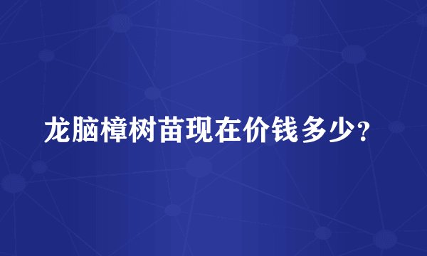 龙脑樟树苗现在价钱多少？