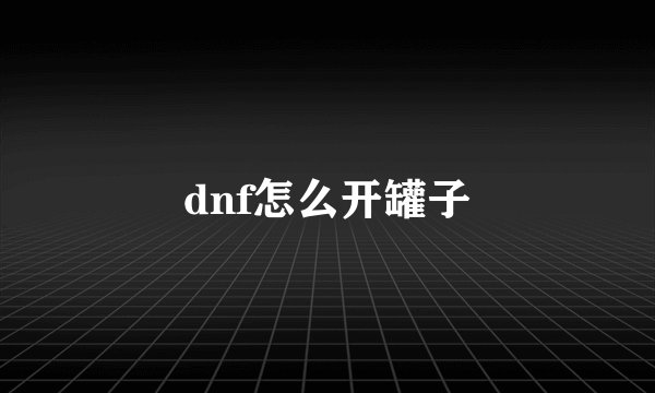 dnf怎么开罐子