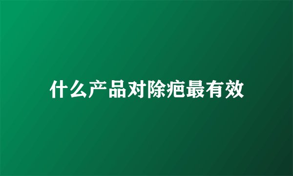 什么产品对除疤最有效