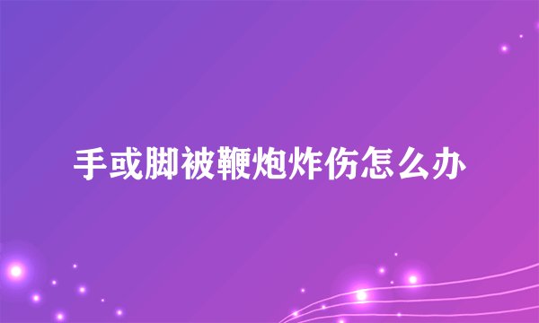 手或脚被鞭炮炸伤怎么办
