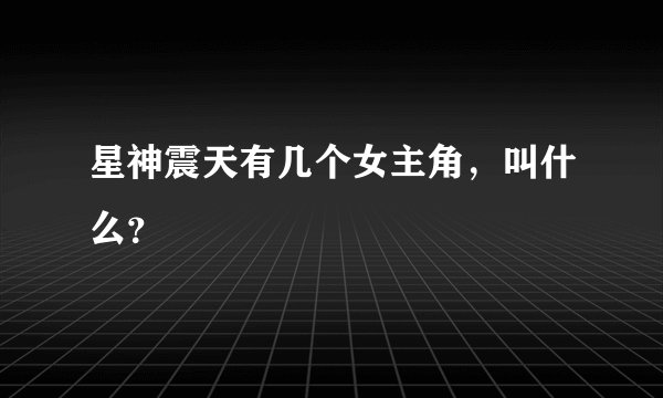 星神震天有几个女主角，叫什么？