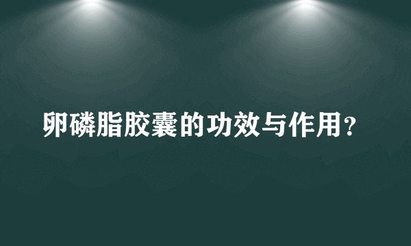 卵磷脂胶囊的功效与作用？