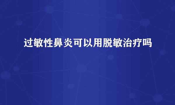 过敏性鼻炎可以用脱敏治疗吗
