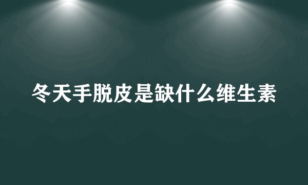 冬天手脱皮是缺什么维生素