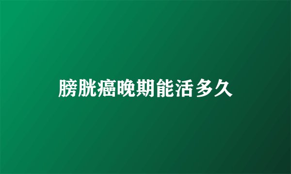 膀胱癌晚期能活多久