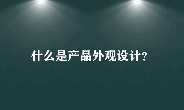 什么是产品外观设计？