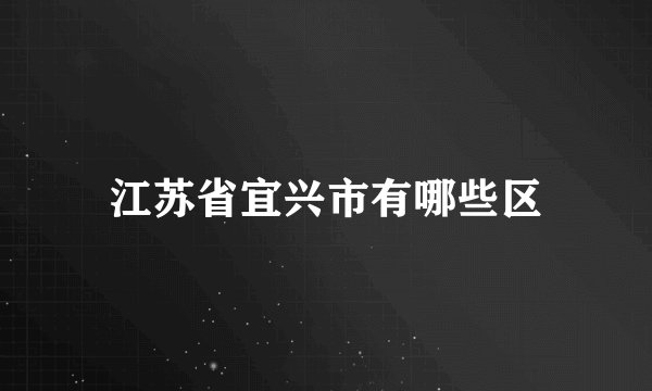 江苏省宜兴市有哪些区