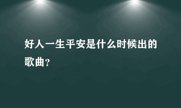 好人一生平安是什么时候出的歌曲?