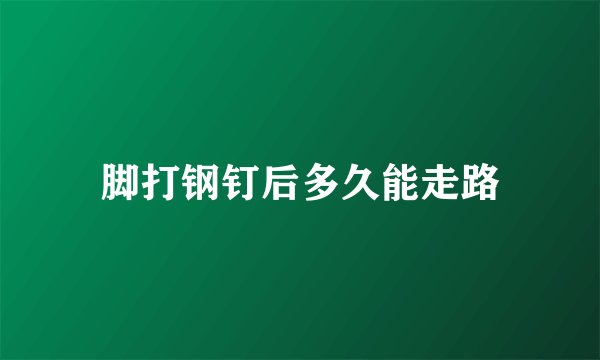 脚打钢钉后多久能走路