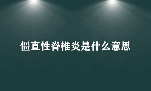 僵直性脊椎炎是什么意思