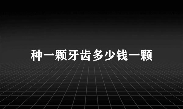 种一颗牙齿多少钱一颗