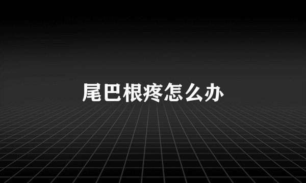 尾巴根疼怎么办