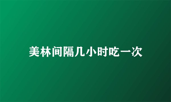 美林间隔几小时吃一次