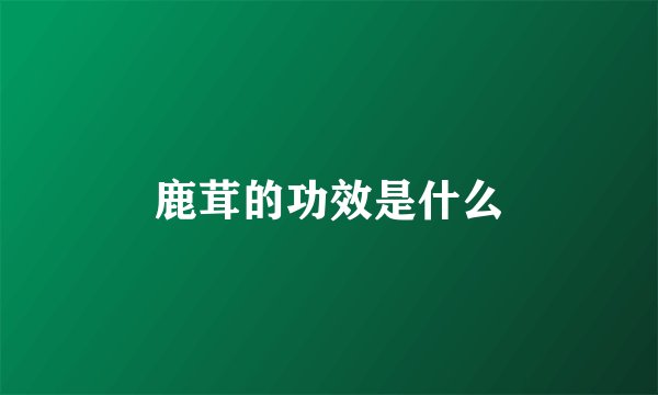 鹿茸的功效是什么