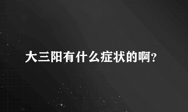 大三阳有什么症状的啊？