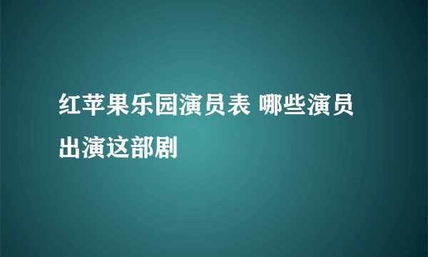 红苹果乐园演员表 哪些演员出演这部剧