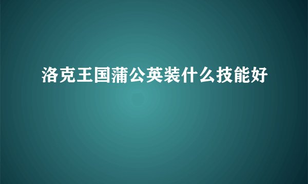 洛克王国蒲公英装什么技能好