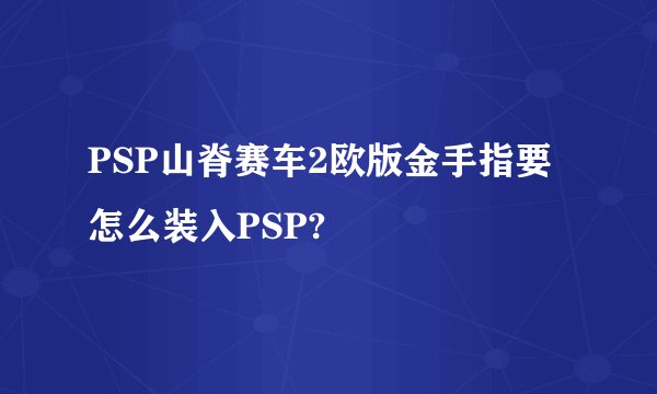 PSP山脊赛车2欧版金手指要怎么装入PSP?