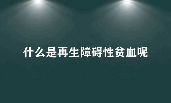 什么是再生障碍性贫血呢