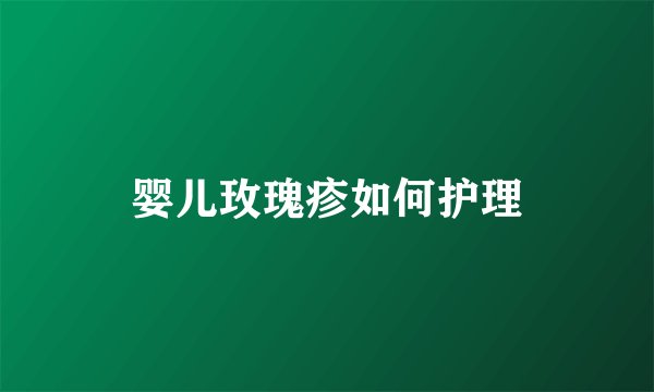 婴儿玫瑰疹如何护理