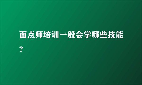 面点师培训一般会学哪些技能?