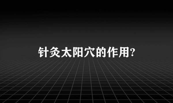 针灸太阳穴的作用?