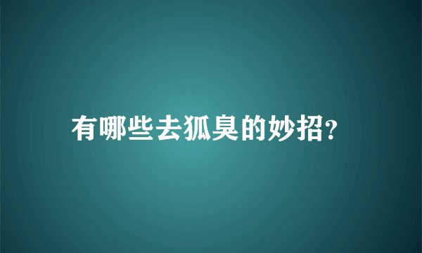有哪些去狐臭的妙招？