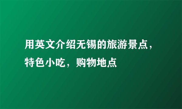 用英文介绍无锡的旅游景点，特色小吃，购物地点