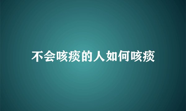 不会咳痰的人如何咳痰