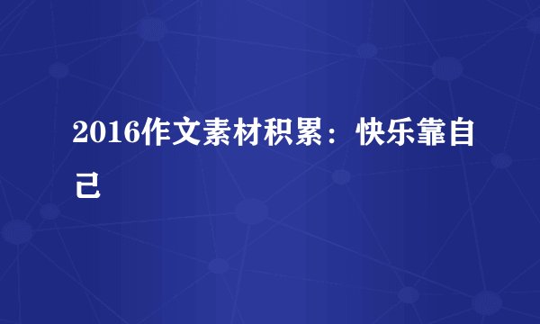 2016作文素材积累：快乐靠自己