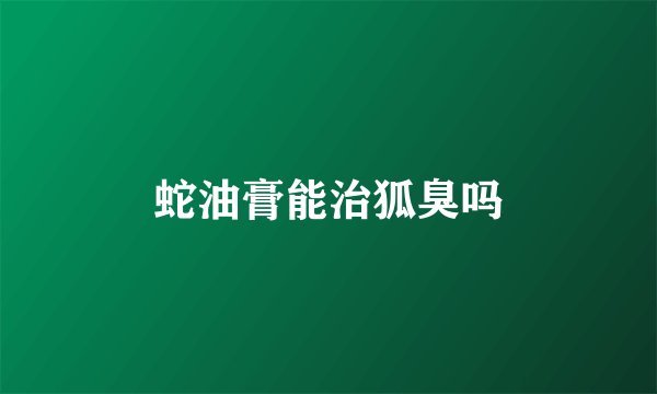 蛇油膏能治狐臭吗
