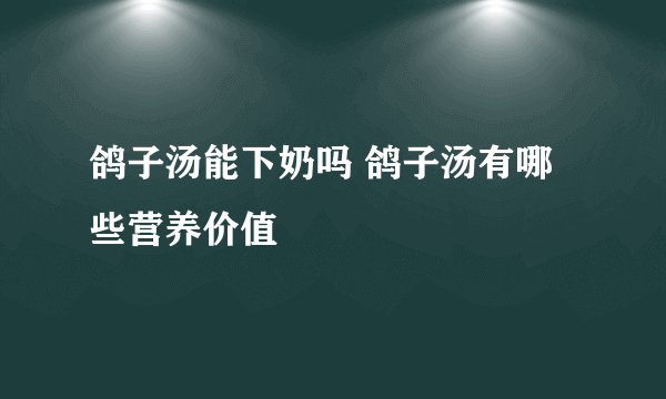 鸽子汤能下奶吗 鸽子汤有哪些营养价值