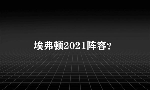 埃弗顿2021阵容？