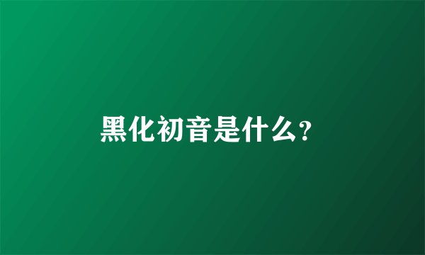 黑化初音是什么?