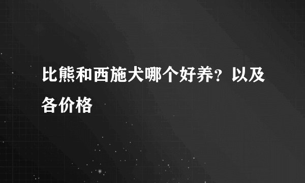 比熊和西施犬哪个好养？以及各价格