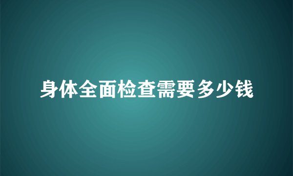 身体全面检查需要多少钱