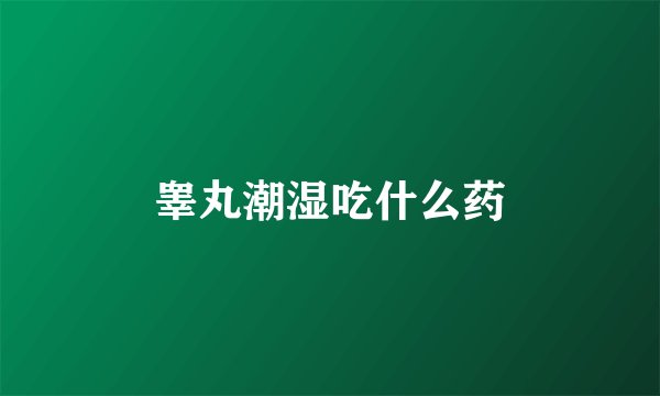 睾丸潮湿吃什么药