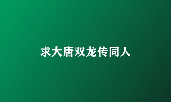 求大唐双龙传同人