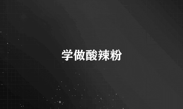 学做酸辣粉