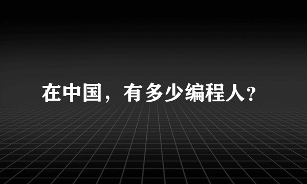 在中国，有多少编程人？