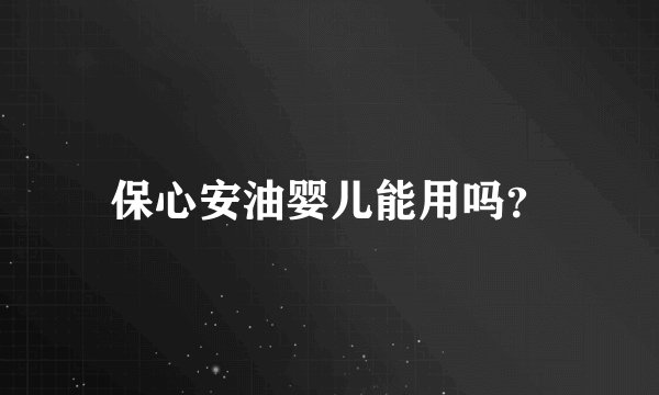 保心安油婴儿能用吗？