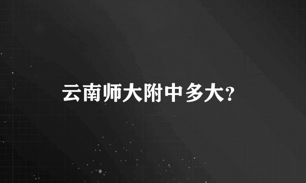 云南师大附中多大？