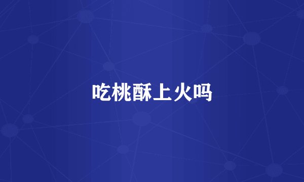 吃桃酥上火吗
