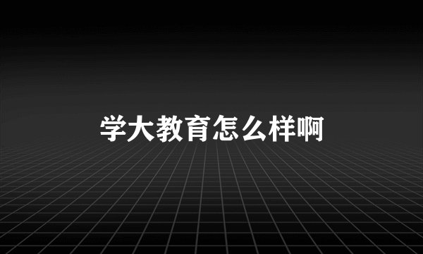 学大教育怎么样啊