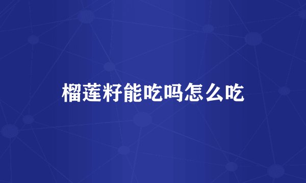榴莲籽能吃吗怎么吃