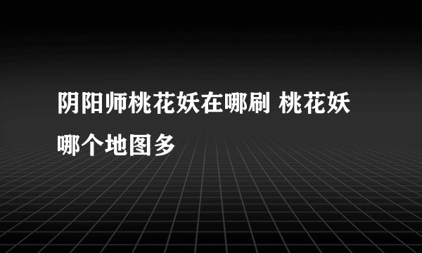 阴阳师桃花妖在哪刷 桃花妖哪个地图多